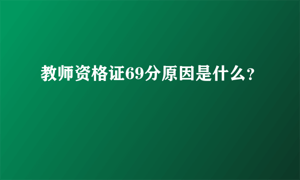 教师资格证69分原因是什么？