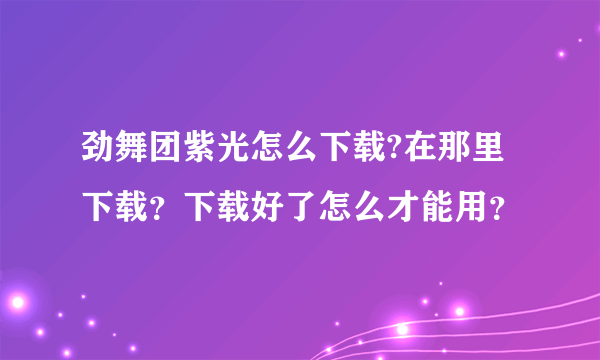 劲舞团紫光怎么下载?在那里下载？下载好了怎么才能用？