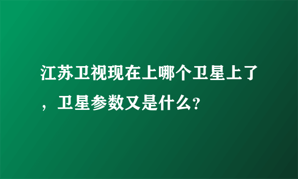 江苏卫视现在上哪个卫星上了，卫星参数又是什么？