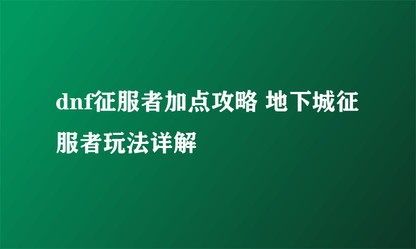 dnf征服者加点攻略 地下城征服者玩法详解