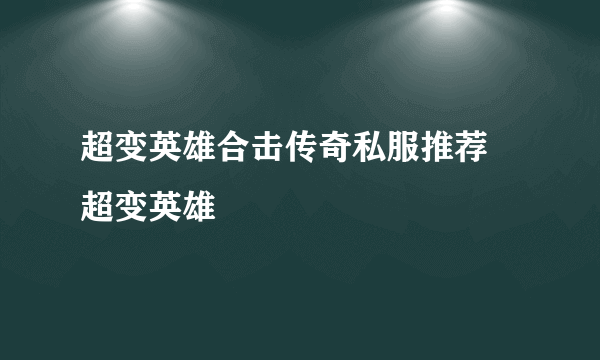 超变英雄合击传奇私服推荐 超变英雄