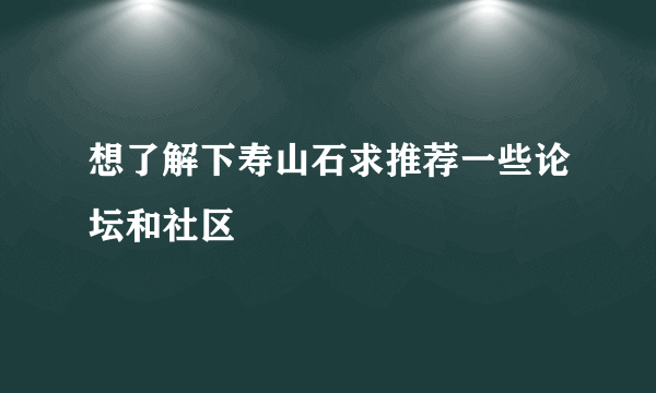 想了解下寿山石求推荐一些论坛和社区