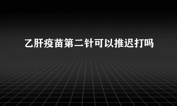 乙肝疫苗第二针可以推迟打吗