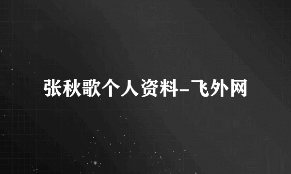 张秋歌个人资料-飞外网