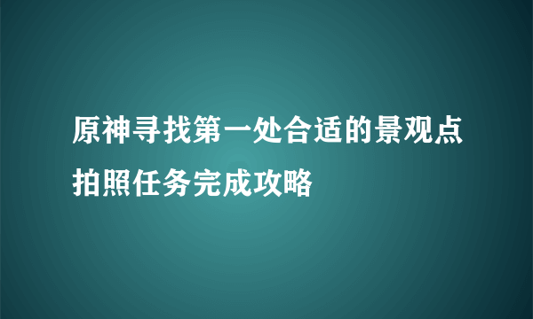 原神寻找第一处合适的景观点拍照任务完成攻略