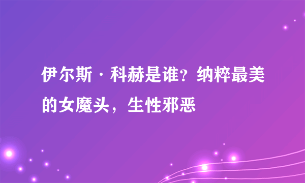 伊尔斯·科赫是谁？纳粹最美的女魔头，生性邪恶