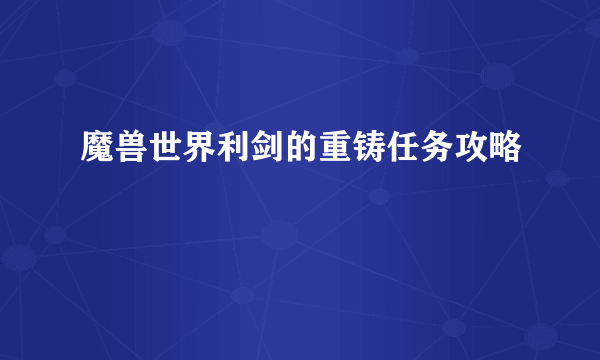 魔兽世界利剑的重铸任务攻略