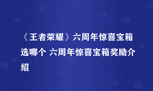 《王者荣耀》六周年惊喜宝箱选哪个 六周年惊喜宝箱奖励介绍