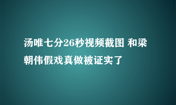 汤唯七分26秒视频截图 和梁朝伟假戏真做被证实了