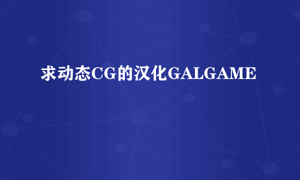 求动态CG的汉化GALGAME