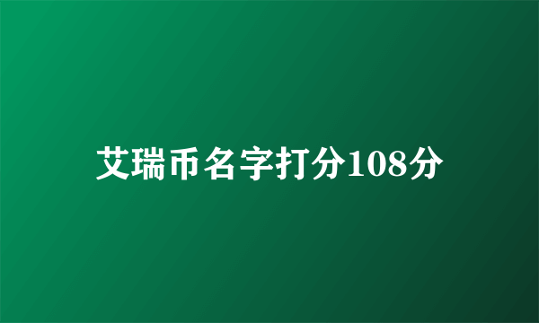 艾瑞币名字打分108分