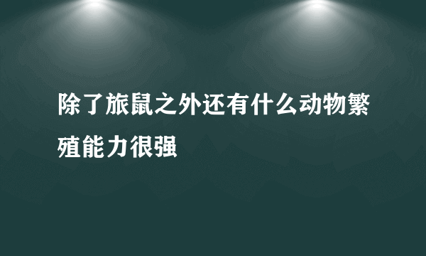 除了旅鼠之外还有什么动物繁殖能力很强