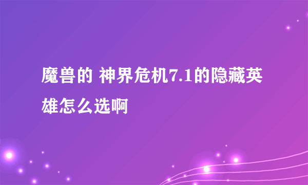 魔兽的 神界危机7.1的隐藏英雄怎么选啊