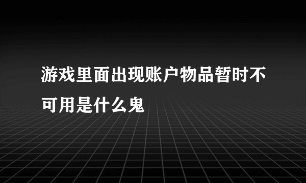 游戏里面出现账户物品暂时不可用是什么鬼