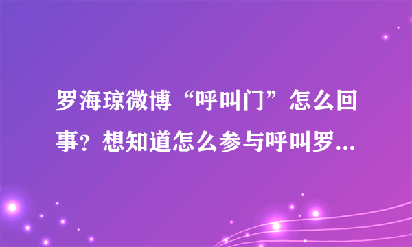 罗海琼微博“呼叫门”怎么回事？想知道怎么参与呼叫罗海琼的行动中？