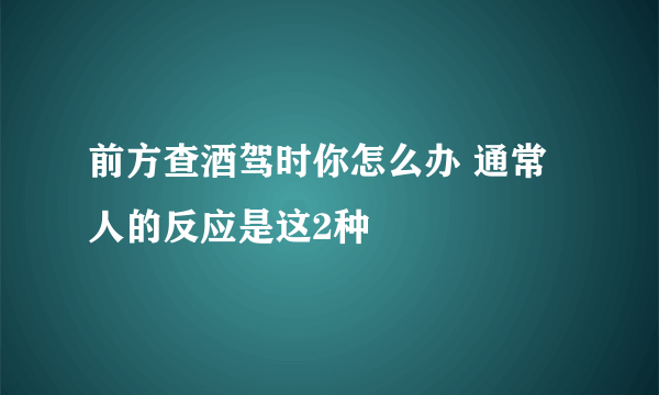 前方查酒驾时你怎么办 通常人的反应是这2种