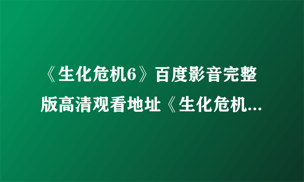 《生化危机6》百度影音完整版高清观看地址《生化危机6》高清在线观看