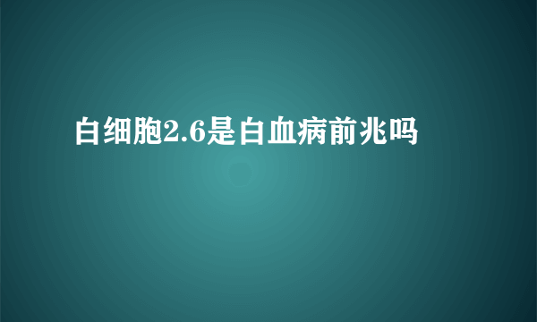 白细胞2.6是白血病前兆吗