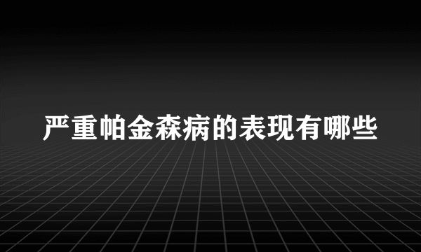 严重帕金森病的表现有哪些