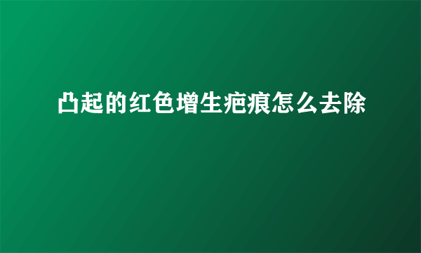 凸起的红色增生疤痕怎么去除