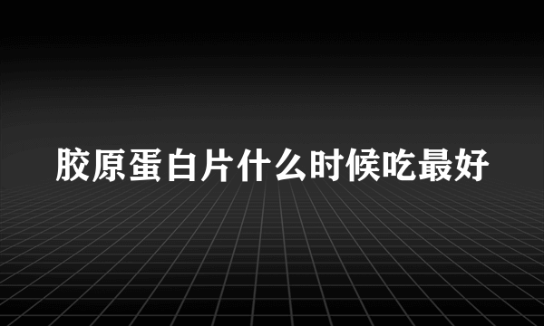 胶原蛋白片什么时候吃最好