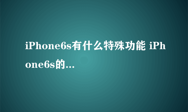 iPhone6s有什么特殊功能 iPhone6s的15个特别之处