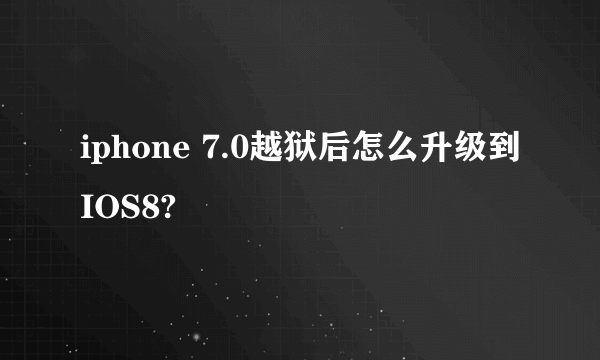 iphone 7.0越狱后怎么升级到IOS8?