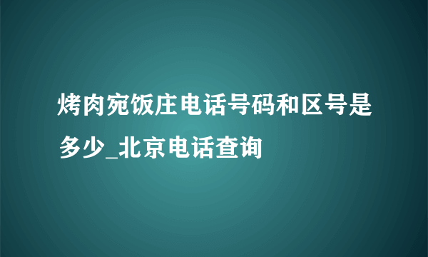 烤肉宛饭庄电话号码和区号是多少_北京电话查询