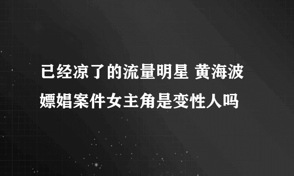 已经凉了的流量明星 黄海波嫖娼案件女主角是变性人吗