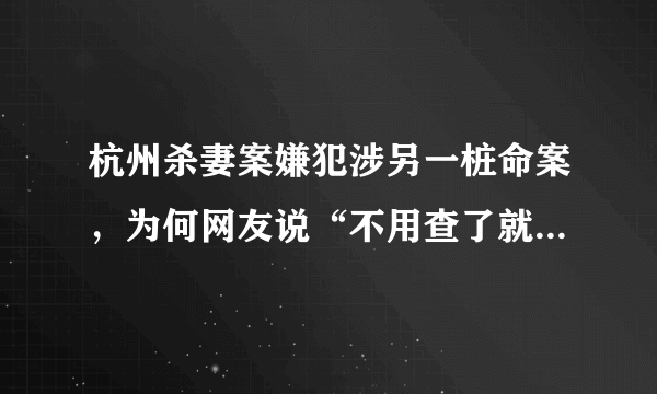 杭州杀妻案嫌犯涉另一桩命案，为何网友说“不用查了就是他”？