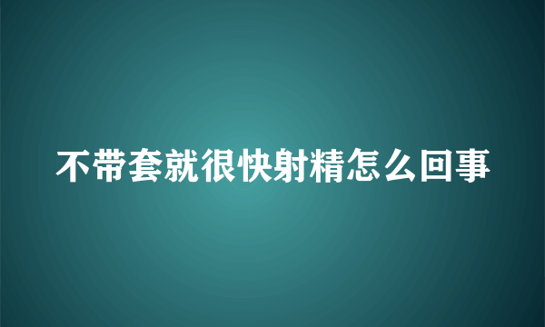 不带套就很快射精怎么回事