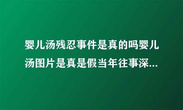 婴儿汤残忍事件是真的吗婴儿汤图片是真是假当年往事深扒_飞外网