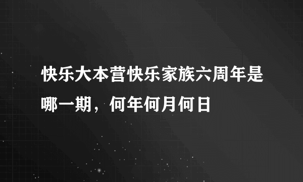 快乐大本营快乐家族六周年是哪一期，何年何月何日