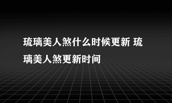 琉璃美人煞什么时候更新 琉璃美人煞更新时间