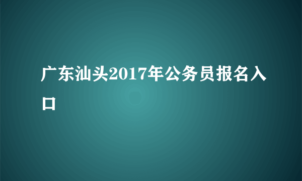 广东汕头2017年公务员报名入口