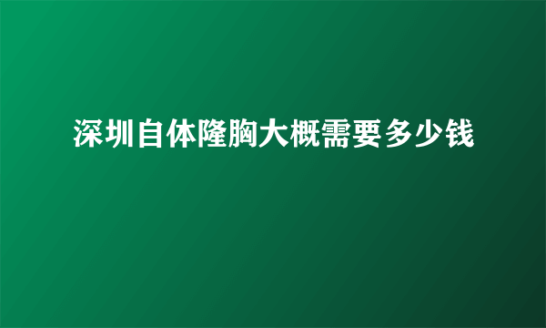 深圳自体隆胸大概需要多少钱