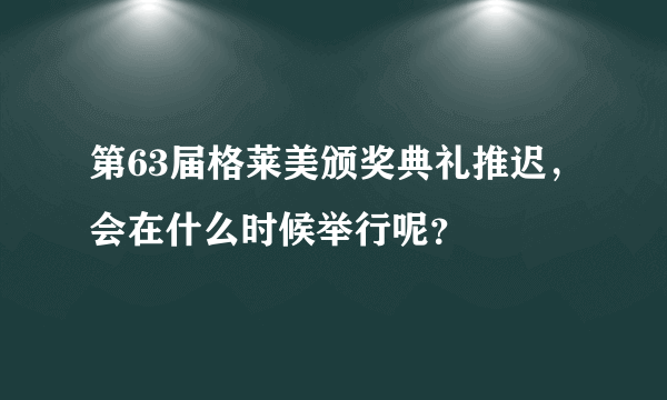 第63届格莱美颁奖典礼推迟，会在什么时候举行呢？