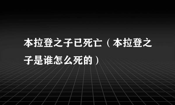 本拉登之子已死亡（本拉登之子是谁怎么死的）