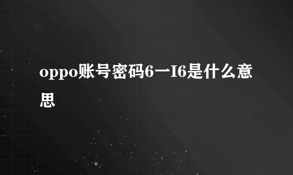 oppo账号密码6一I6是什么意思