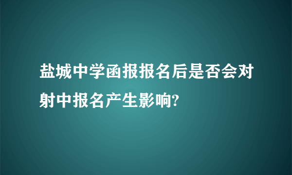 盐城中学函报报名后是否会对射中报名产生影响?