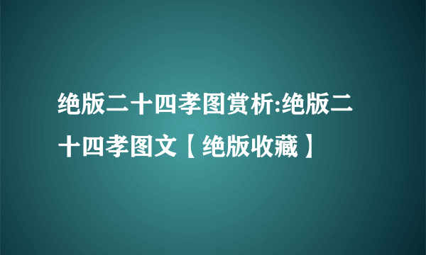 绝版二十四孝图赏析:绝版二十四孝图文【绝版收藏】