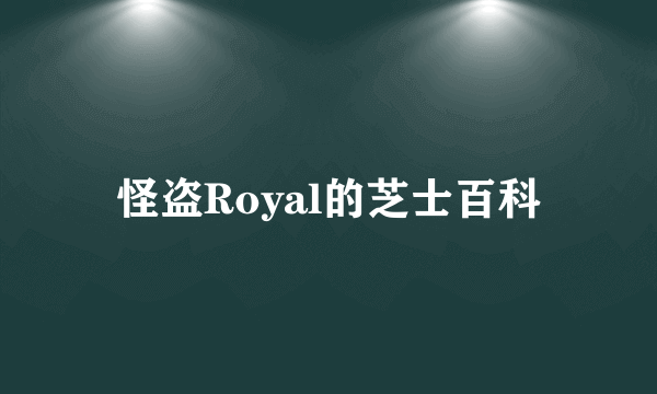 怪盗Royal的芝士百科