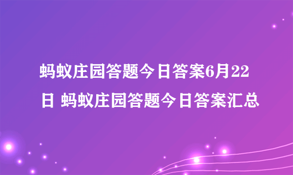 蚂蚁庄园答题今日答案6月22日 蚂蚁庄园答题今日答案汇总