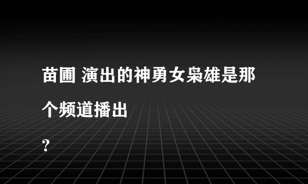 苗圃 演出的神勇女枭雄是那个频道播出
？