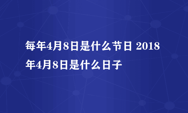 每年4月8日是什么节日 2018年4月8日是什么日子