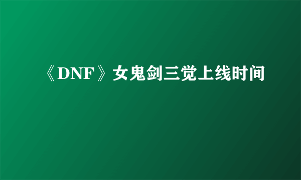 《DNF》女鬼剑三觉上线时间