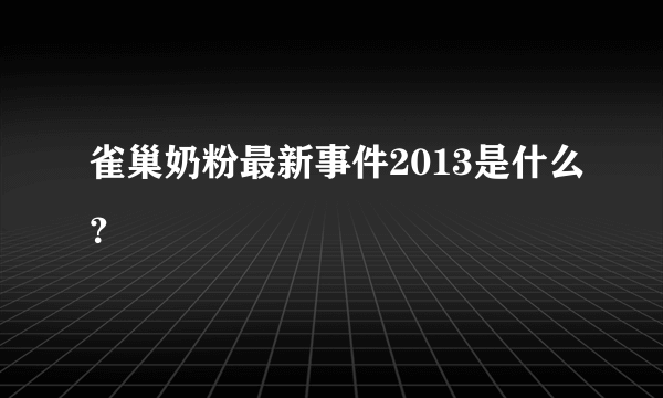 雀巢奶粉最新事件2013是什么？