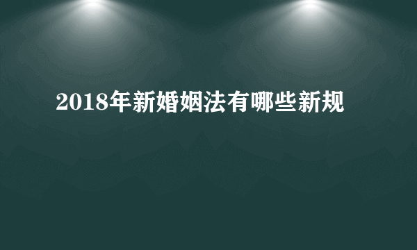 2018年新婚姻法有哪些新规