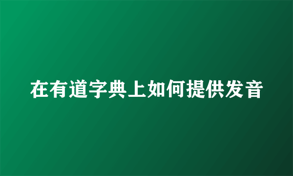 在有道字典上如何提供发音