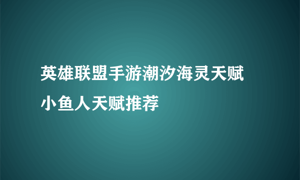 英雄联盟手游潮汐海灵天赋 小鱼人天赋推荐